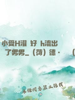 小受H灌滿好漲h流出來了男男